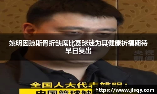 姚明因琼斯骨折缺席比赛球迷为其健康祈福期待早日复出