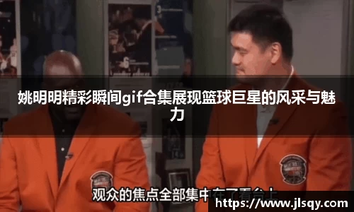 姚明明精彩瞬间gif合集展现篮球巨星的风采与魅力